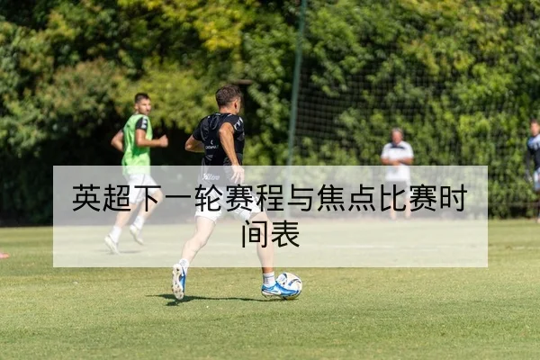 英超下一轮赛程与焦点比赛时间表