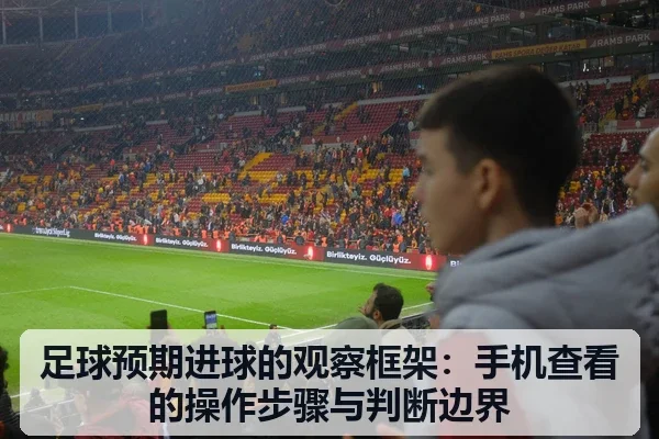 足球预期进球的观察框架：手机查看的操作步骤与判断边界